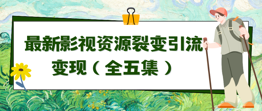 （9252期）利用最新的影视资源裂变引流变现自动引流自动成交（全五集）网赚项目-副业赚钱-互联网创业-资源整合华本网创