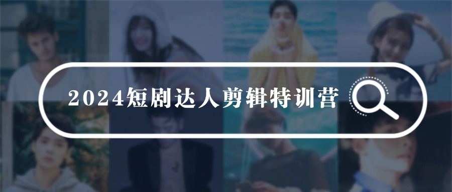 （9688期）2024短剧达人剪辑特训营，适合宝爸宝妈的0基础剪辑训练营（51节课）网赚项目-副业赚钱-互联网创业-资源整合华本网创