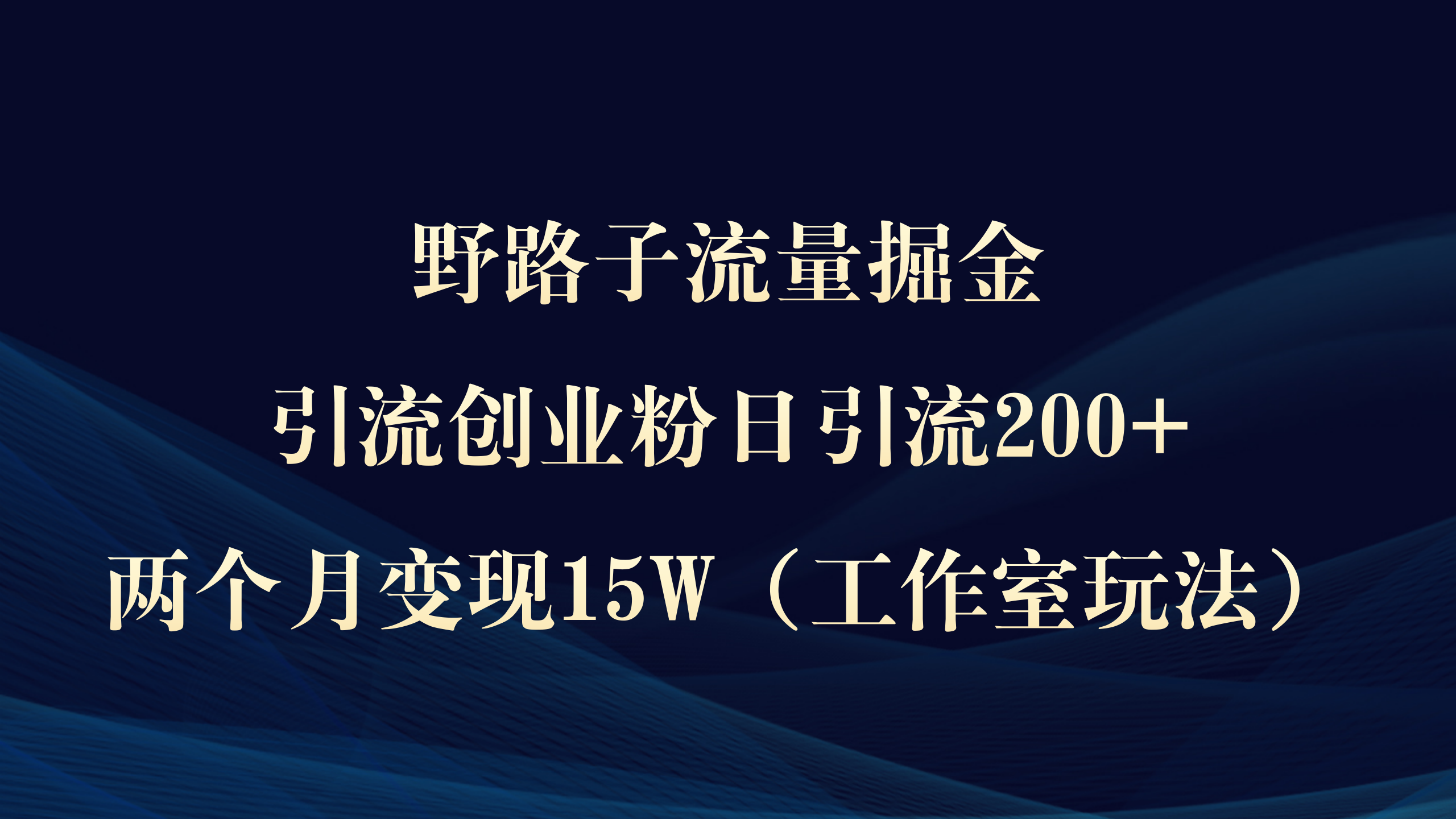 （9513期）野路子流量掘金，引流创业粉日引流200+，两个月变现15W（工作室玩法））网赚项目-副业赚钱-互联网创业-资源整合华本网创