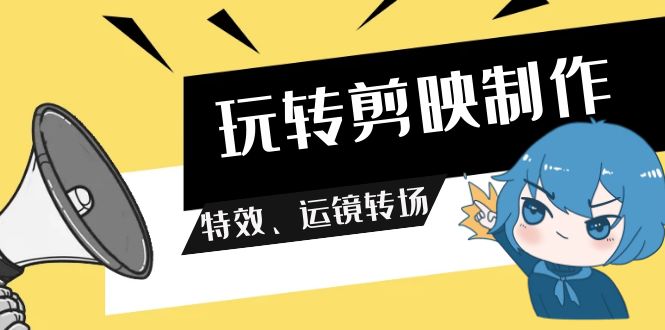 （9411期）玩转 剪映制作，特效、运镜转场（113节视频）网赚项目-副业赚钱-互联网创业-资源整合华本网创