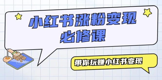 （9413期）小红书涨粉变现必修课，带你玩赚小红书变现（9节课）网赚项目-副业赚钱-互联网创业-资源整合华本网创