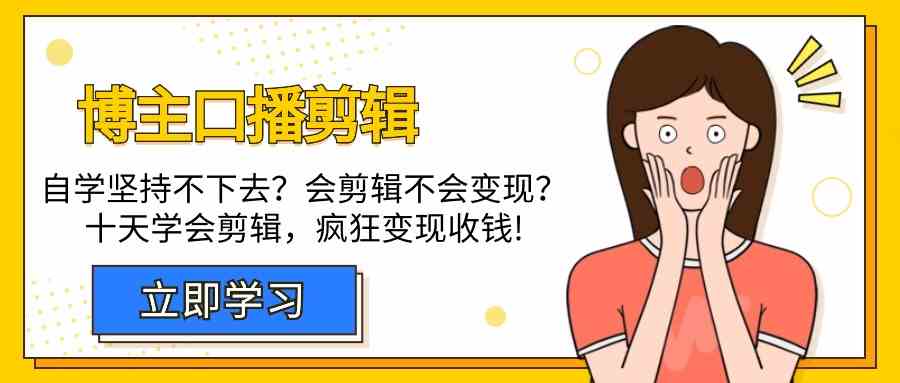 博主口播剪辑课，十天学会视频剪辑，解决变现问题疯狂收钱！网赚项目-副业赚钱-互联网创业-资源整合华本网创