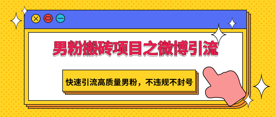 男粉搬砖项目之微博引流，快速引流高质量男粉，不违规不封号网赚项目-副业赚钱-互联网创业-资源整合华本网创