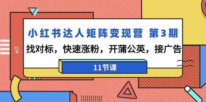 小红书达人矩阵变现营第3期，找对标，快速涨粉，开蒲公英，接广告（11节课）网赚项目-副业赚钱-互联网创业-资源整合华本网创