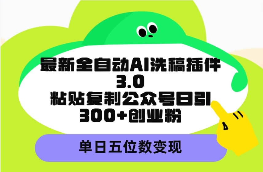 （9662期）最新全自动AI洗稿插件3.0，粘贴复制公众号日引300+创业粉，单日五位数变现网赚项目-副业赚钱-互联网创业-资源整合华本网创