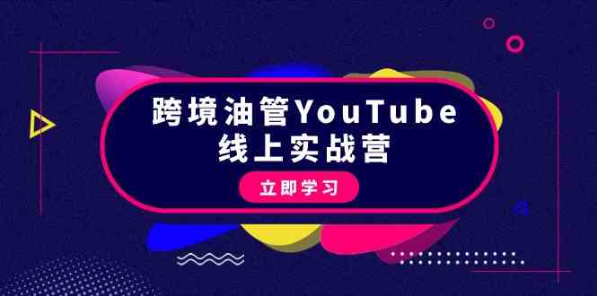 跨境油管YouTube线上营：大量实战一步步教你从理论到实操到赚钱（45节）网赚项目-副业赚钱-互联网创业-资源整合华本网创