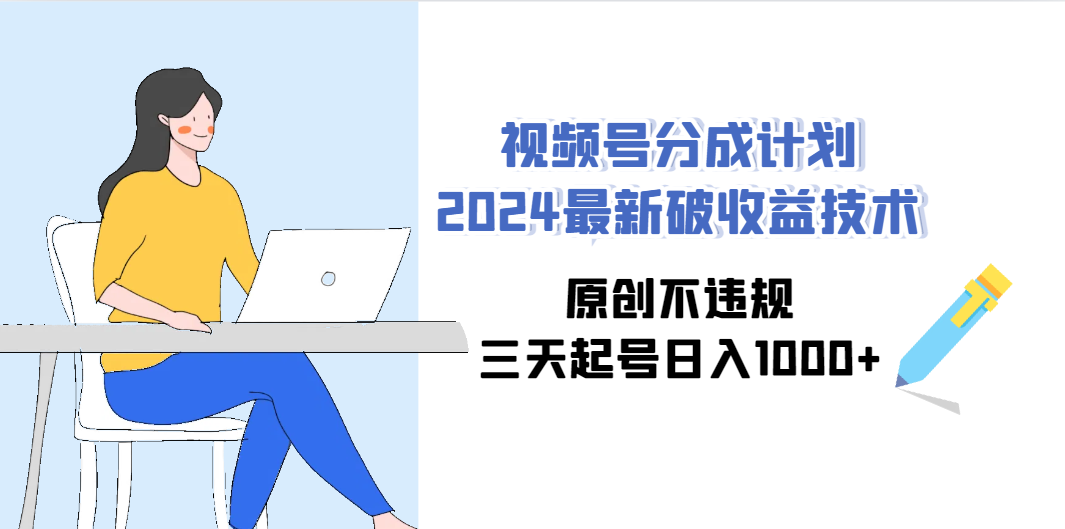 （9289期）视频号分成计划2024最新破收益技术，原创不违规，三天起号日入1000+网赚项目-副业赚钱-互联网创业-资源整合华本网创