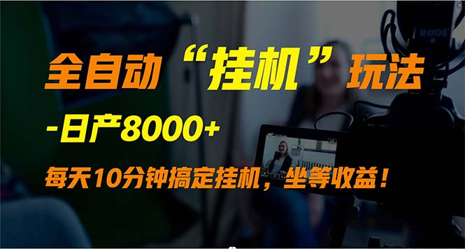 （9596期）全自动“挂机”玩法，实现睡后收入，日产8000+网赚项目-副业赚钱-互联网创业-资源整合华本网创