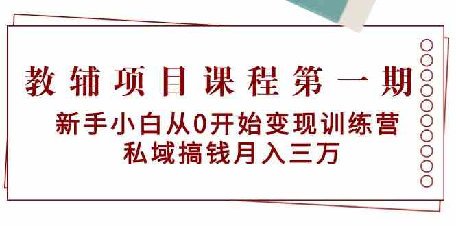 教辅项目课程第一期：新手小白从0开始变现训练营 私域搞钱月入三万网赚项目-副业赚钱-互联网创业-资源整合华本网创