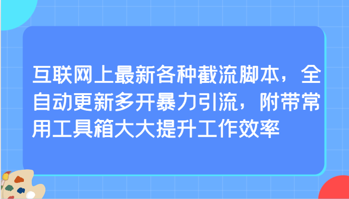 互联网上最新各种截流脚本，全自动更新多开暴力引流，附带常用工具箱大大提升工作效率网赚项目-副业赚钱-互联网创业-资源整合华本网创