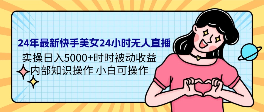 （9481期）24年最新快手美女24小时无人直播 实操日入5000+时时被动收益 内部知识操…网赚项目-副业赚钱-互联网创业-资源整合华本网创