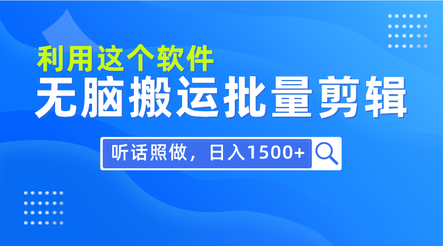 （9614期）每天30分钟，0基础用软件无脑搬运批量剪辑，只需听话照做日入1500+网赚项目-副业赚钱-互联网创业-资源整合华本网创