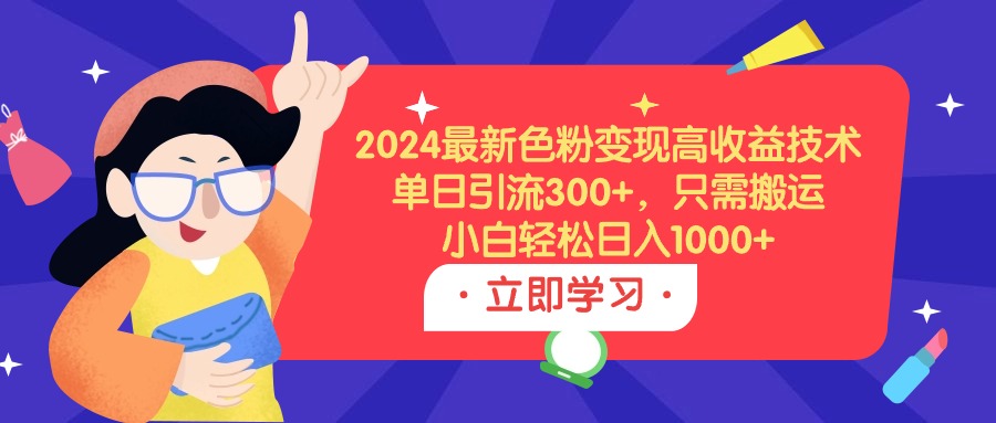 （9480期）2024最新色粉变现高收益技术，单日引流300+，只需搬运，小白轻松日入1000+网赚项目-副业赚钱-互联网创业-资源整合华本网创