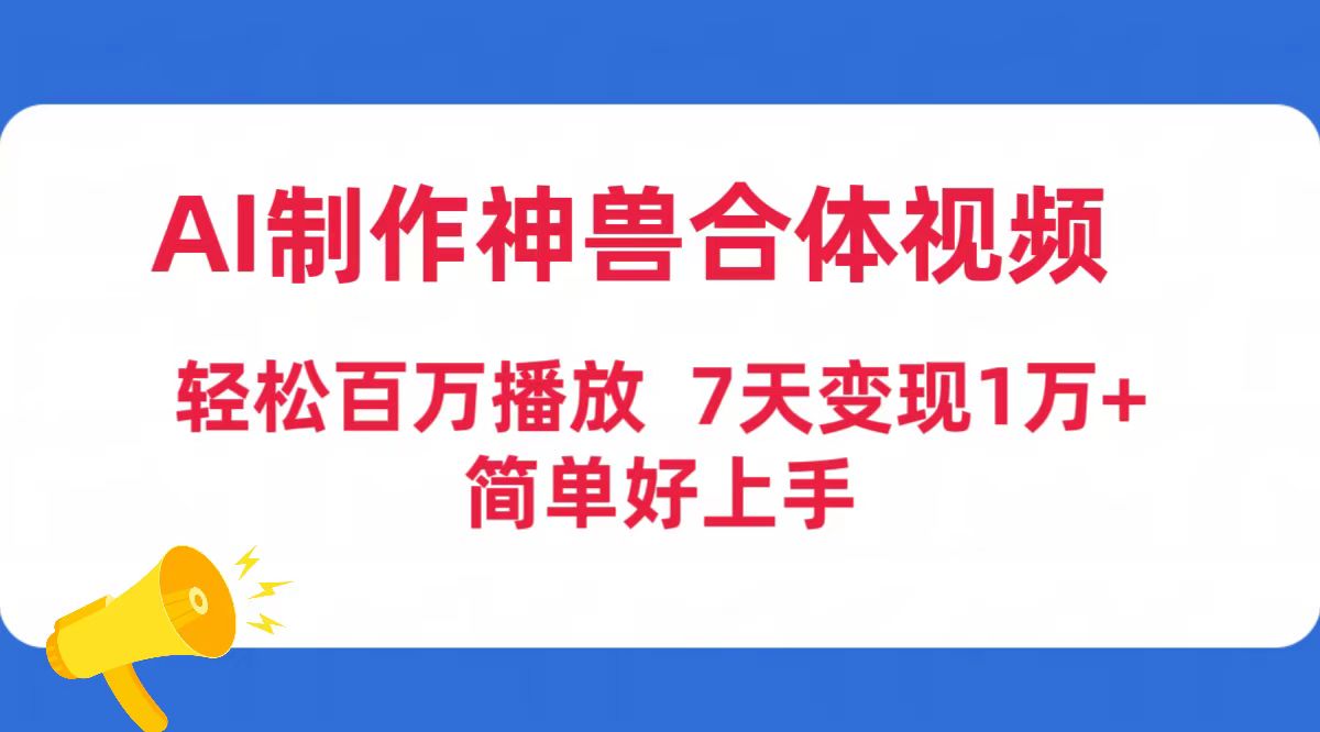 （9600期）AI制作神兽合体视频，轻松百万播放，七天变现1万+简单好上手（工具+素材）网赚项目-副业赚钱-互联网创业-资源整合华本网创