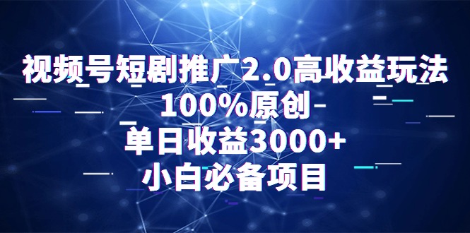 （9236期）视频号短剧推广2.0高收益玩法，100%原创，单日收益3000+，小白必备项目网赚项目-副业赚钱-互联网创业-资源整合华本网创