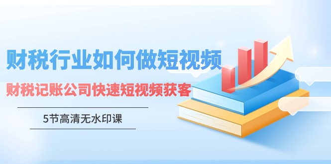 财税行业怎样做短视频，财税记账公司快速短视频获客网赚项目-副业赚钱-互联网创业-资源整合华本网创