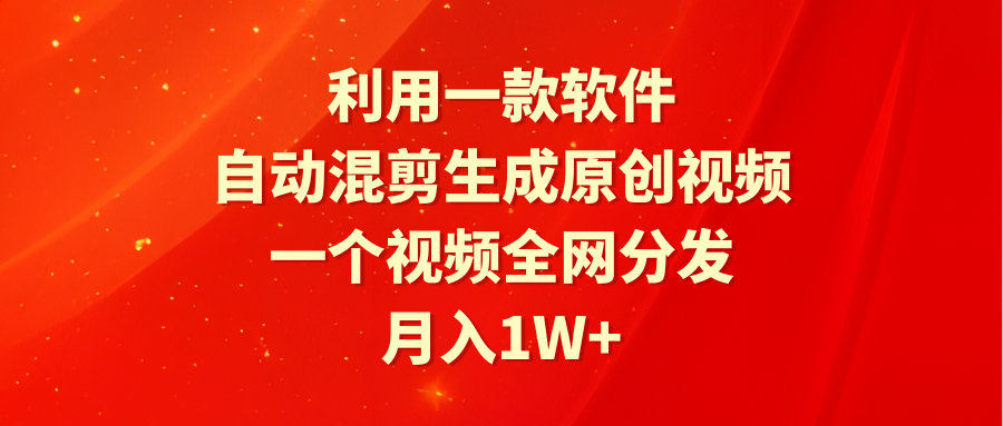 （9472期）利用一款软件，自动混剪生成原创视频，一个视频全网分发，月入1W+附软件网赚项目-副业赚钱-互联网创业-资源整合华本网创