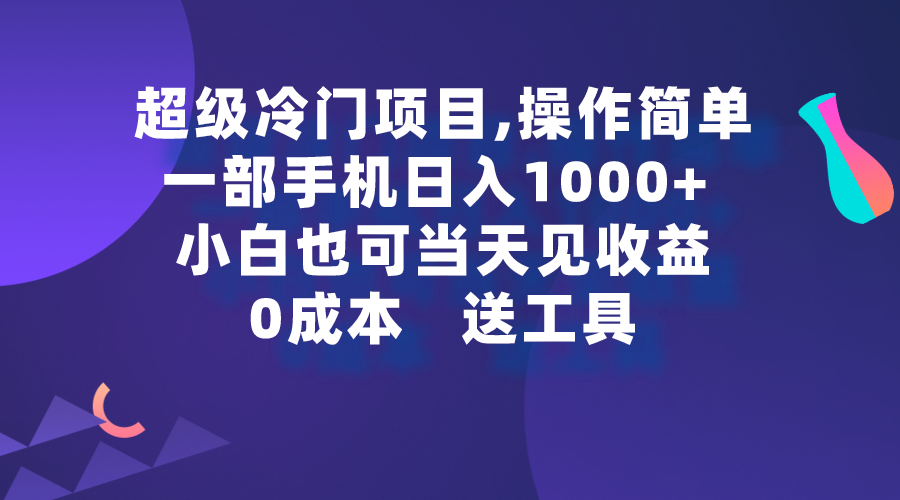 （9291期）超级冷门项目,操作简单，一部手机轻松日入1000+，小白也可当天看见收益网赚项目-副业赚钱-互联网创业-资源整合华本网创