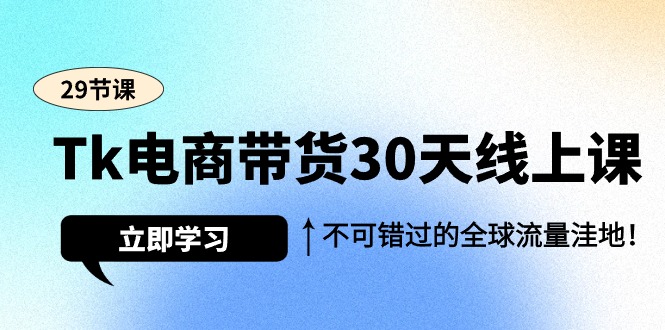 （9463期）Tk电商带货30天线上课，不可错过的全球流量洼地（29节课）网赚项目-副业赚钱-互联网创业-资源整合华本网创