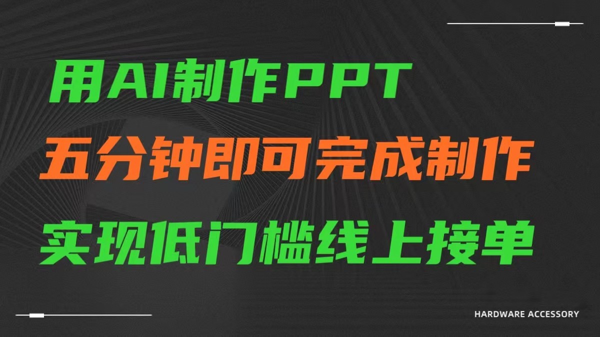 AI一键生成ppt，五分钟完成制作，低门槛线上接单网赚项目-副业赚钱-互联网创业-资源整合华本网创