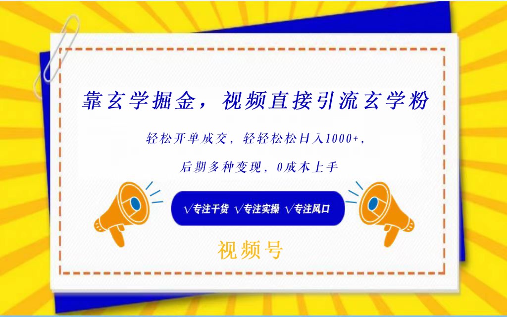 视频号靠玄学掘金，引流玄学粉，轻松开单成交，日入1000+  小白0成本上手网赚项目-副业赚钱-互联网创业-资源整合华本网创