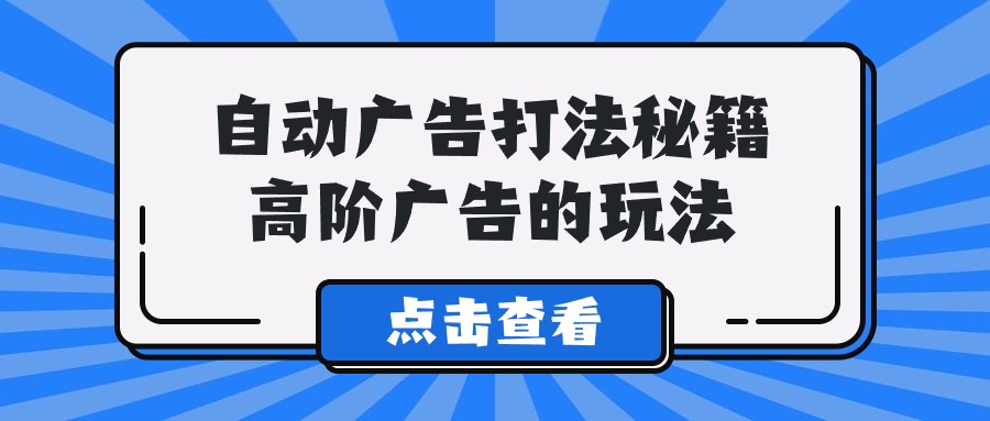 Alice自动广告打法秘籍，高阶广告的玩法网赚项目-副业赚钱-互联网创业-资源整合华本网创