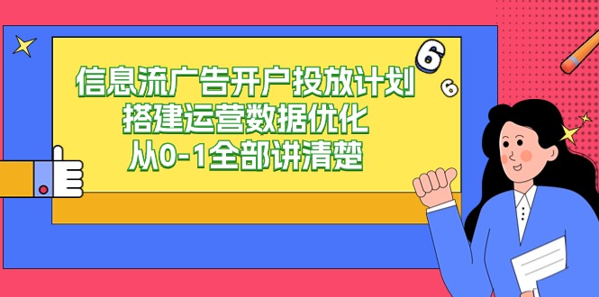 信息流广告开户投放计划搭建运营数据优化，从0-1全部讲清楚（20节课）网赚项目-副业赚钱-互联网创业-资源整合华本网创