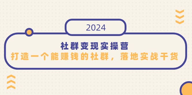 社群变现实操营，打造一个能赚钱的社群，落地实战干货，尤其适合知识变现网赚项目-副业赚钱-互联网创业-资源整合华本网创