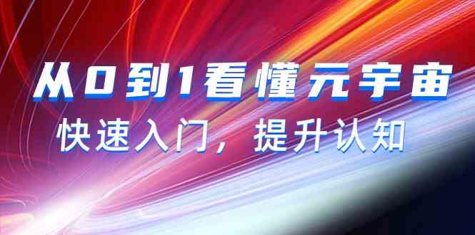 从0到1看懂元宇宙，快速入门，提升认知（15节视频课）网赚项目-副业赚钱-互联网创业-资源整合华本网创