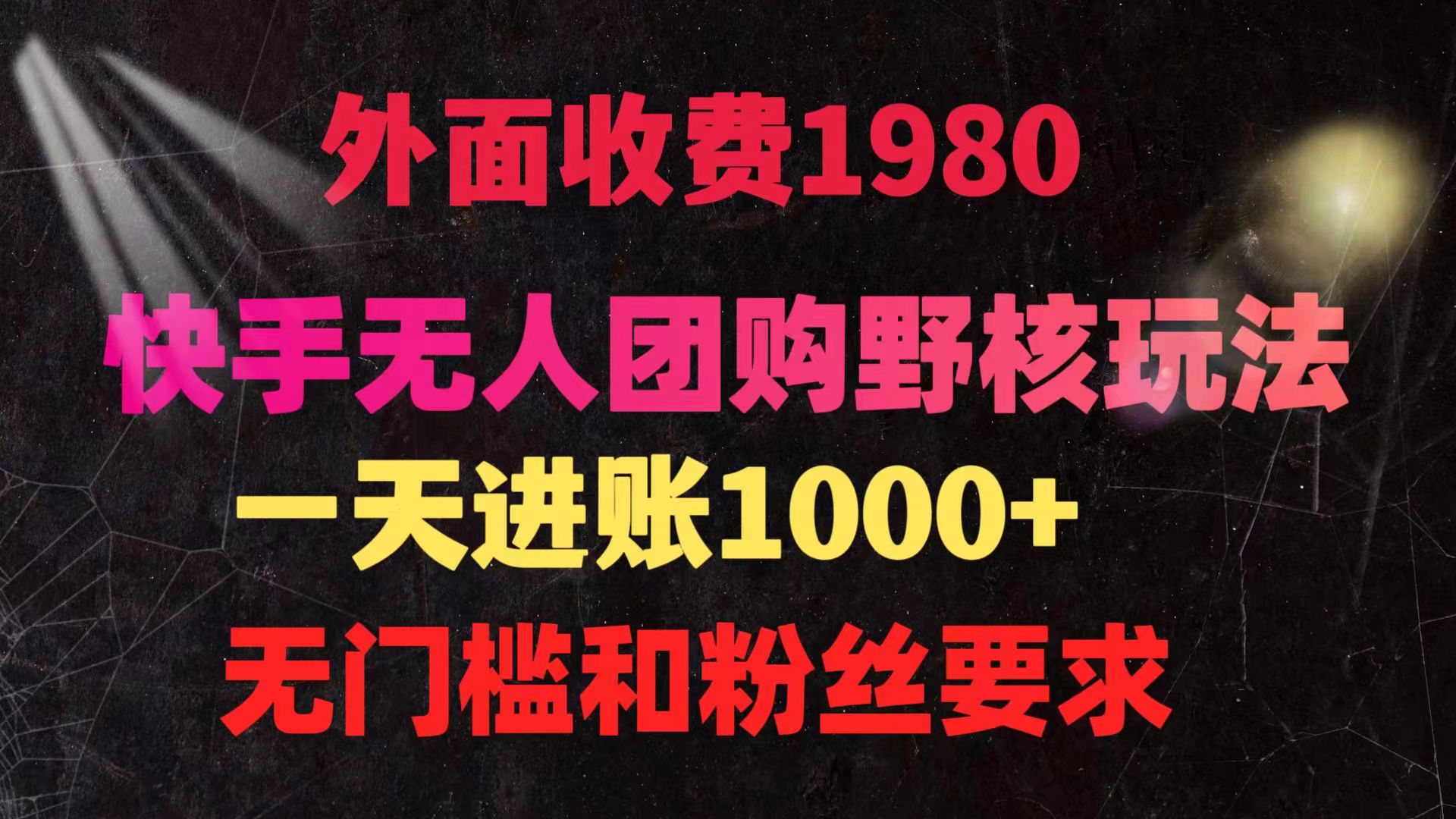 （9638期）快手无人团购带货野核玩法，一天4位数 无任何门槛网赚项目-副业赚钱-互联网创业-资源整合华本网创