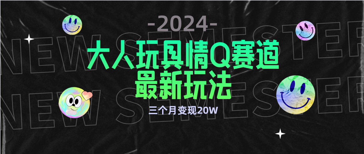 （9490期）全新大人玩具情Q赛道合规新玩法 零投入 不封号流量多渠道变现 3个月变现20W网赚项目-副业赚钱-互联网创业-资源整合华本网创