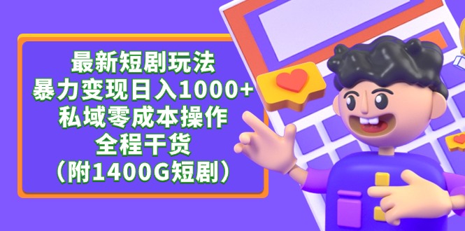 （9420期）最新短剧玩法，暴力变现日入1000+私域零成本操作，全程干货（附1400G短剧）网赚项目-副业赚钱-互联网创业-资源整合华本网创