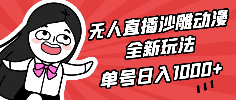 （9521期）无人直播沙雕动漫全新玩法，单号日入1000+，小白可做，详细教程网赚项目-副业赚钱-互联网创业-资源整合华本网创