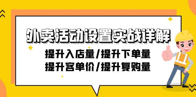 （9204期）外卖活动设置实战详解：提升入店量/提升下单量/提升客单价/提升复购量-21节网赚项目-副业赚钱-互联网创业-资源整合华本网创