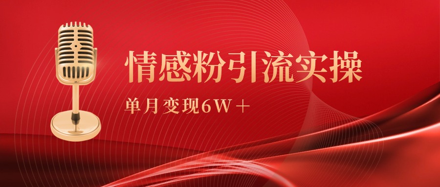 （9473期）单月变现6w+，情感粉引流变现实操课网赚项目-副业赚钱-互联网创业-资源整合华本网创