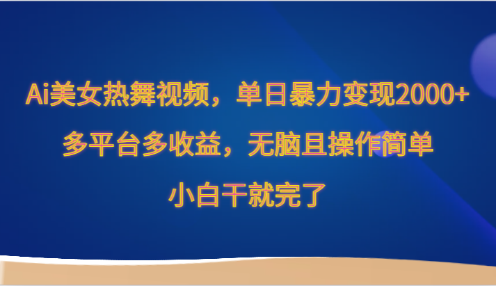 Ai美女热舞视频，单日暴力变现2000+，多平台多收益，无脑且操作简单，小白干就完了网赚项目-副业赚钱-互联网创业-资源整合华本网创