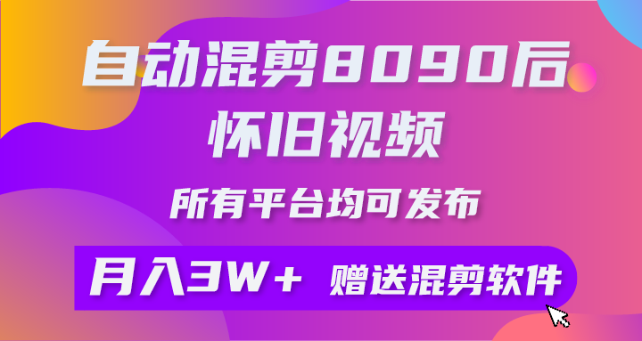 （9699期）自动混剪8090后怀旧视频，所有平台均可发布，矩阵操作轻松月入3W+网赚项目-副业赚钱-互联网创业-资源整合华本网创