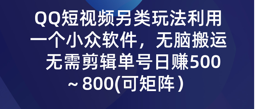 （9492期）QQ短视频另类玩法，利用一个小众软件，无脑搬运，无需剪辑单号日赚500～…网赚项目-副业赚钱-互联网创业-资源整合华本网创