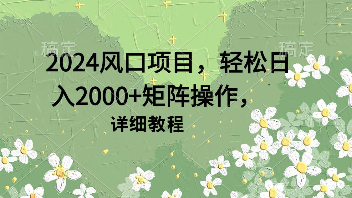 （9652期）2024风口项目，轻松日入2000+矩阵操作，详细教程网赚项目-副业赚钱-互联网创业-资源整合华本网创