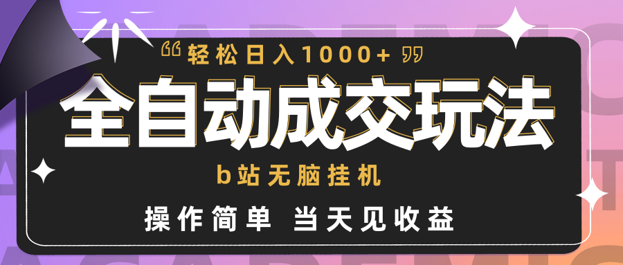 （9453期）全自动成交  b站无脑挂机 小白闭眼操作 轻松日入1000+ 操作简单 当天见收益网赚项目-副业赚钱-互联网创业-资源整合华本网创