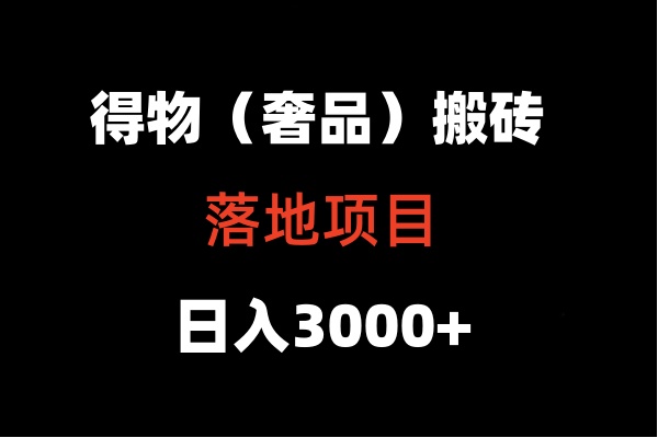 得物搬砖（高奢）落地项目  日入5000+网赚项目-副业赚钱-互联网创业-资源整合华本网创