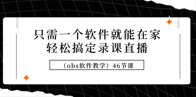 （9336期）只需一个软件就能在家轻松搞定录课直播（obs软件教学）46节课网赚项目-副业赚钱-互联网创业-资源整合华本网创