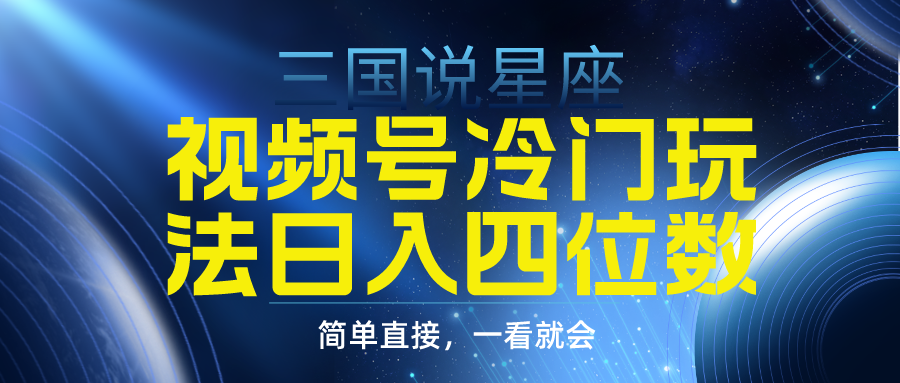 （9383期）视频号掘金冷门玩法，三国星座赛道，日入四位数（教程+素材）网赚项目-副业赚钱-互联网创业-资源整合华本网创