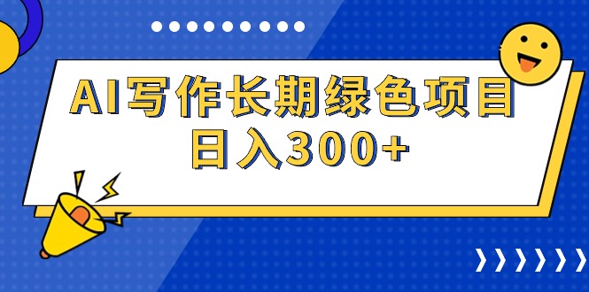 （9677期）AI写作长期绿色项目 日入300+网赚项目-副业赚钱-互联网创业-资源整合华本网创