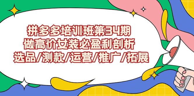 拼多多培训班第34期：做高价女装必盈利剖析 选品/测款/运营/推广/拓展网赚项目-副业赚钱-互联网创业-资源整合华本网创