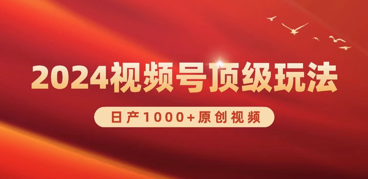 （9905期）2024视频号新赛道，日产1000+原创视频，轻松实现日入3000+网赚项目-副业赚钱-互联网创业-资源整合华本网创