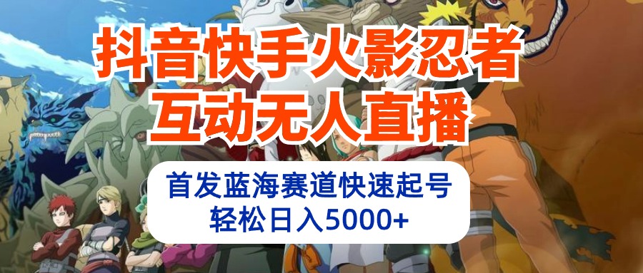 （10026期）抖音快手火影忍者互动无人直播 蓝海赛道快速起号 日入5000+教程+软件+素材网赚项目-副业赚钱-互联网创业-资源整合华本网创