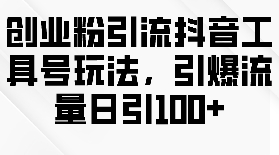 （9917期）创业粉引流抖音工具号玩法，引爆流量日引100+网赚项目-副业赚钱-互联网创业-资源整合华本网创