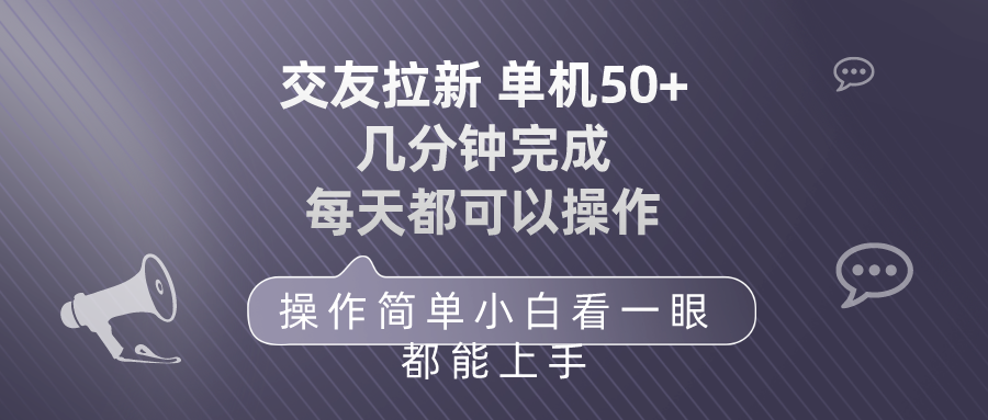 （10124期）交友拉新 单机50 操作简单 每天都可以做 轻松上手网赚项目-副业赚钱-互联网创业-资源整合华本网创