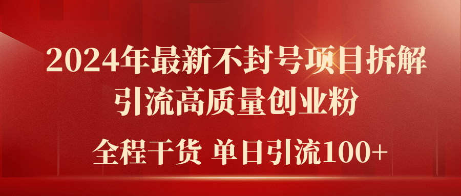 2024年最新不封号项目拆解引流高质量创业粉，全程干货单日轻松引流100+网赚项目-副业赚钱-互联网创业-资源整合华本网创